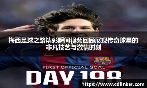梅西足球之路精彩瞬间视频回顾展现传奇球星的非凡技艺与激情时刻
